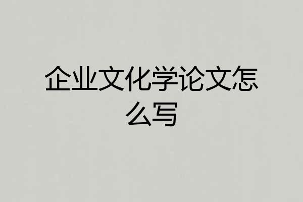 企业文化学论文怎么写