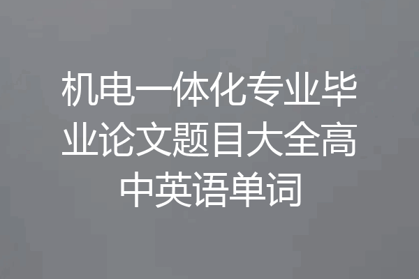 机电一体化专业毕业论文题目大全高中英语单词