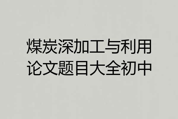 煤炭深加工与利用论文题目大全初中