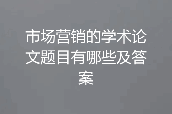 市场营销的学术论文题目有哪些及答案