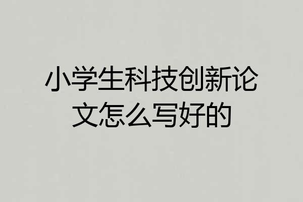 小学生科技创新论文怎么写好的