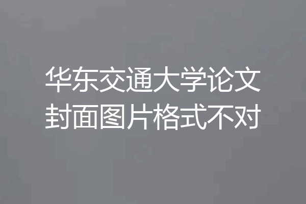 华东交通大学论文封面图片格式不对
