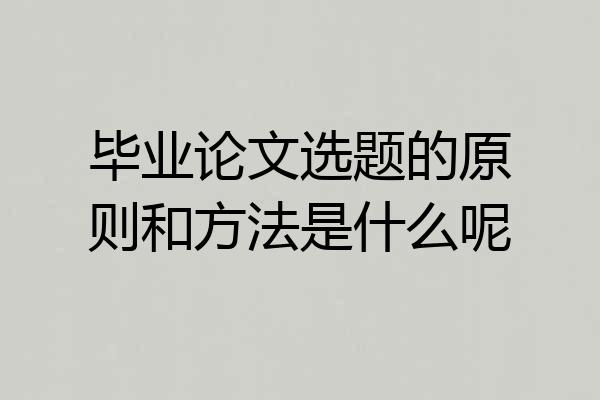 毕业论文选题的原则和方法是什么呢
