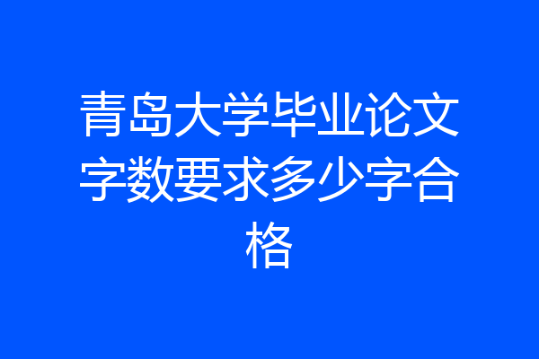 青岛大学毕业论文字数要求多少字合格