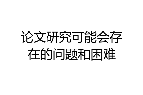 论文研究可能会存在的问题和困难