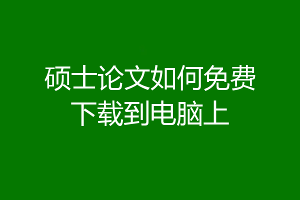 硕士论文如何免费下载到电脑上