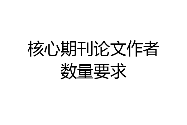 核心期刊论文作者数量要求