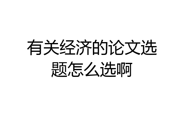 有关经济的论文选题怎么选啊