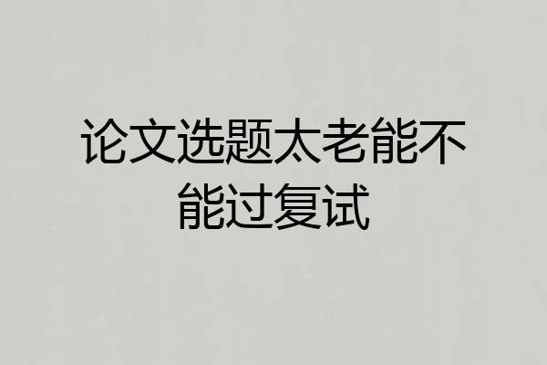 论文选题太老能不能过复试