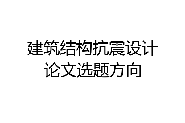 建筑结构抗震设计论文选题方向