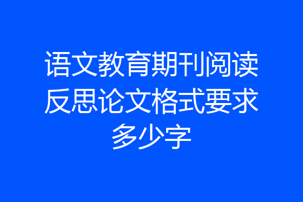 语文教育期刊阅读反思论文格式要求多少字