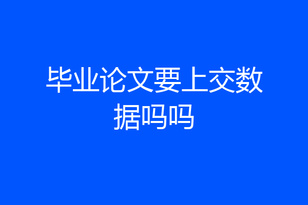 毕业论文要上交数据吗吗