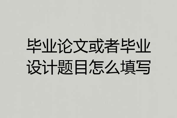 毕业论文或者毕业设计题目怎么填写