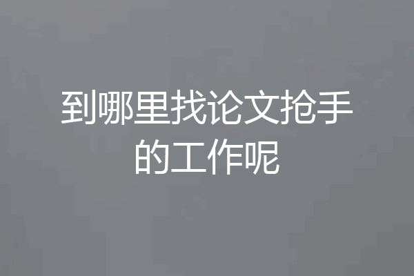 到哪里找论文抢手的工作呢