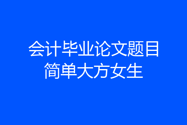 会计毕业论文题目简单大方女生