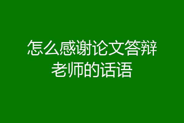 怎么感谢论文答辩老师的话语