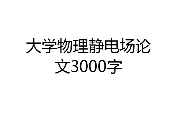 大学物理静电场论文3000字