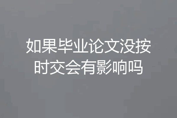 如果毕业论文没按时交会有影响吗