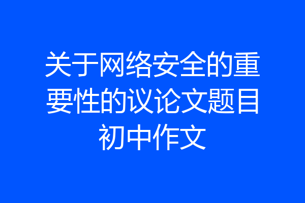 关于网络安全的重要性的议论文题目初中作文