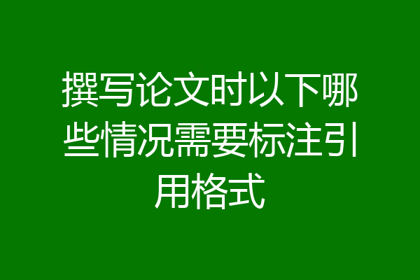 撰写论文时以下哪些情况需要标注引用格式