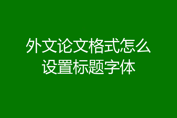 外文论文格式怎么设置标题字体