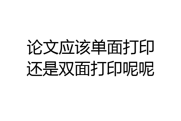 论文应该单面打印还是双面打印呢呢