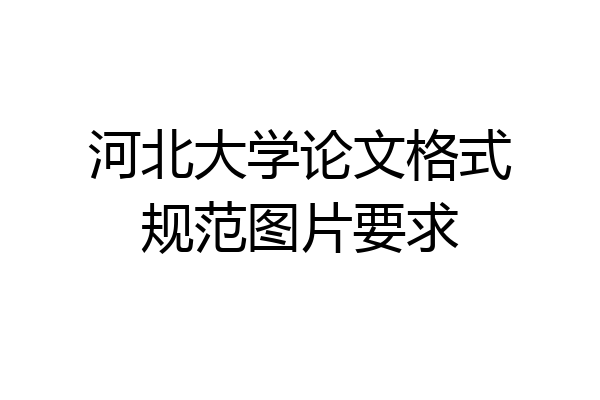 河北大学论文格式规范图片要求