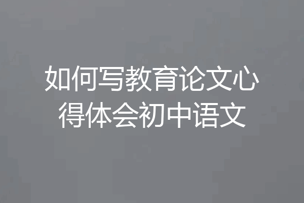 如何写教育论文心得体会初中语文