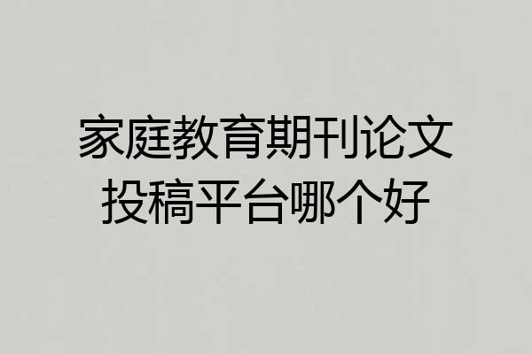 家庭教育期刊论文投稿平台哪个好