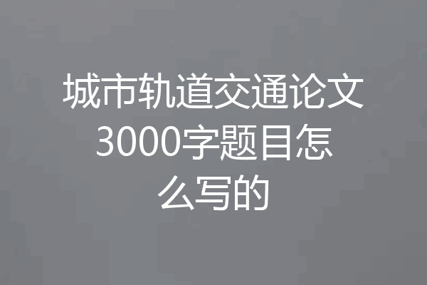 城市轨道交通论文3000字题目怎么写的