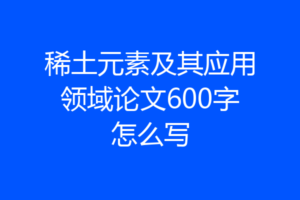 稀土元素及其应用领域论文600字怎么写