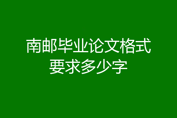 南邮毕业论文格式要求多少字