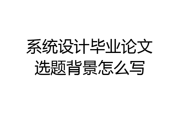 系统设计毕业论文选题背景怎么写
