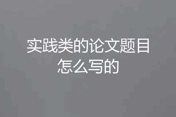 实践类的论文题目怎么写的