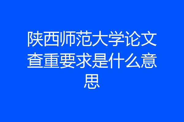 陕西师范大学论文查重要求是什么意思