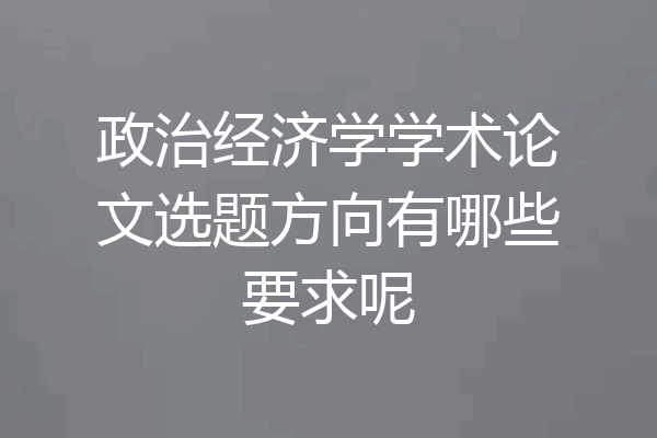 政治经济学学术论文选题方向有哪些要求呢