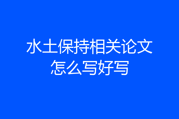 水土保持相关论文怎么写好写