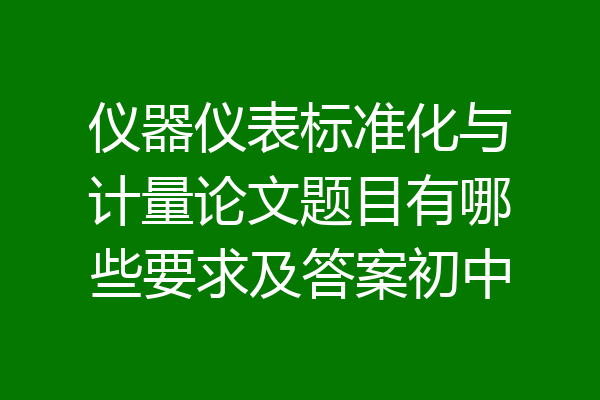 仪器仪表标准化与计量论文题目有哪些要求及答案初中
