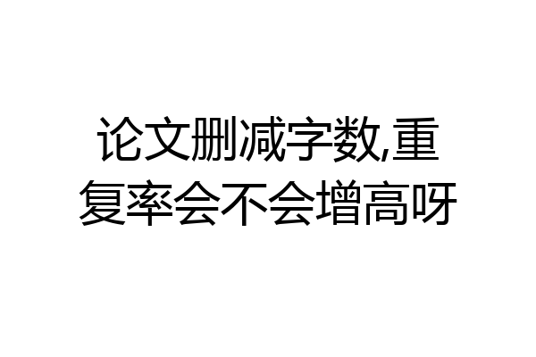 论文删减字数,重复率会不会增高呀