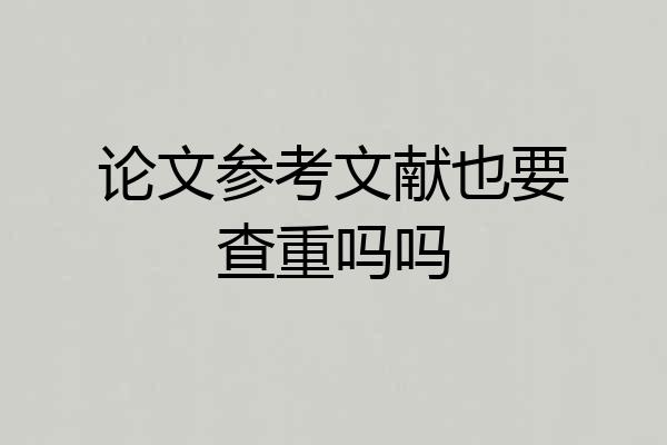 论文参考文献也要查重吗吗