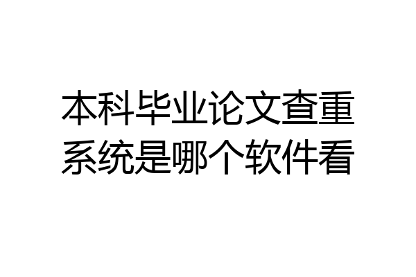 本科毕业论文查重系统是哪个软件看