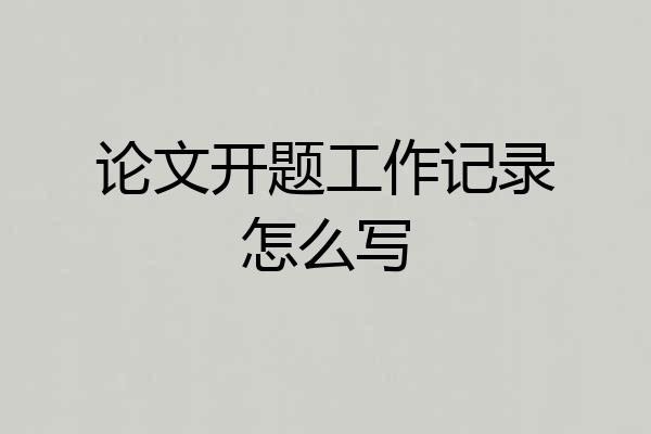 论文开题工作记录怎么写