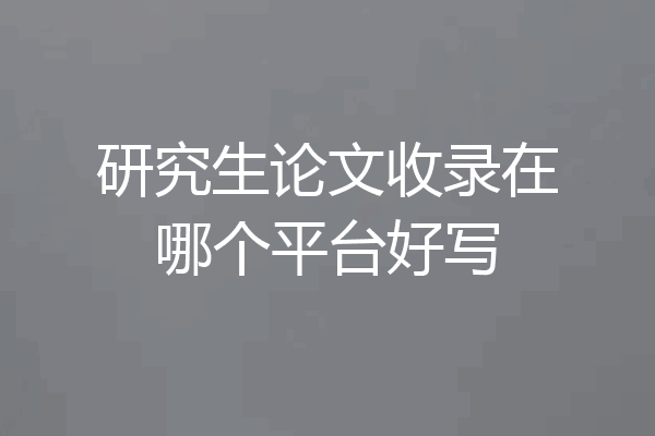 研究生论文收录在哪个平台好写