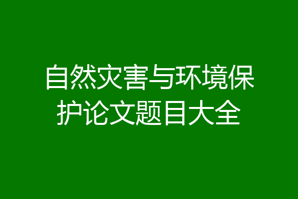 自然灾害与环境保护论文题目大全