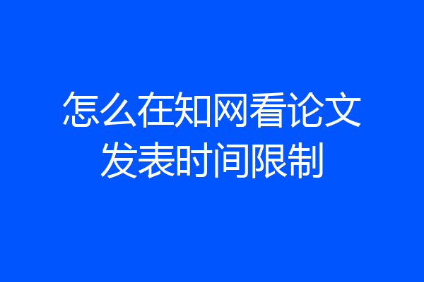 怎么在知网看论文发表时间限制