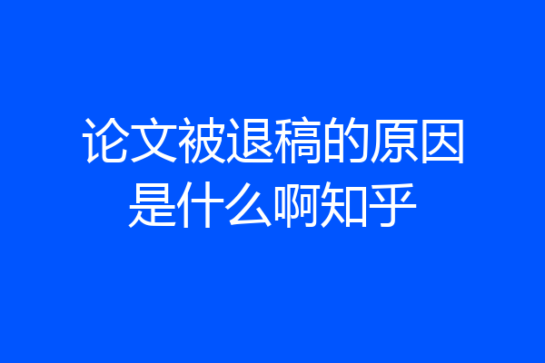 论文被退稿的原因是什么啊知乎