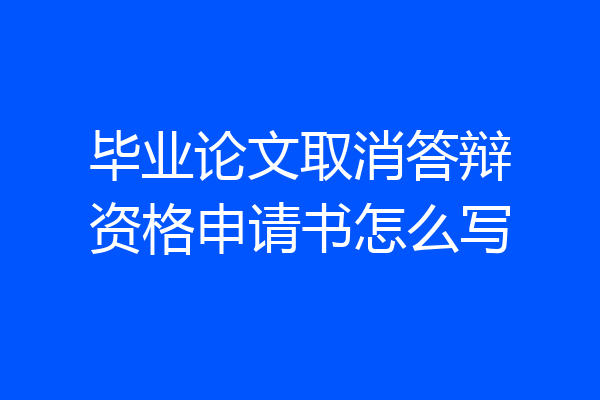 毕业论文取消答辩资格申请书怎么写