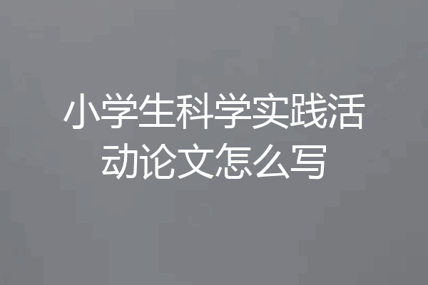 小学生科学实践活动论文怎么写