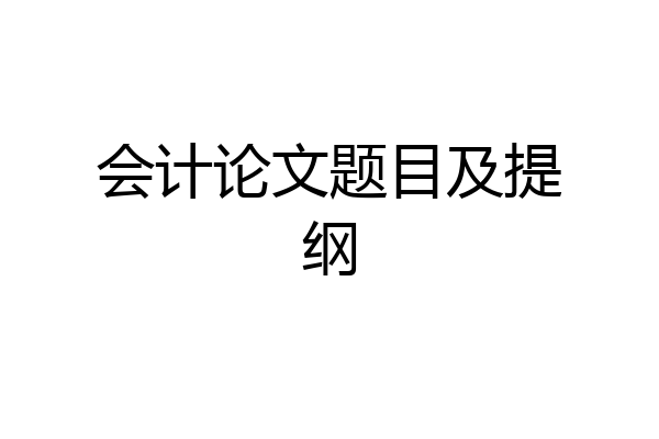 会计论文题目及提纲