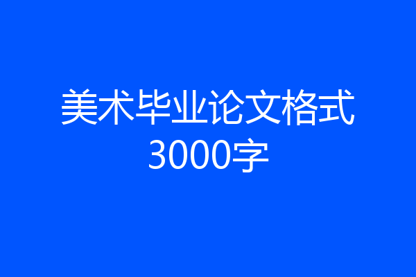 美术毕业论文格式3000字